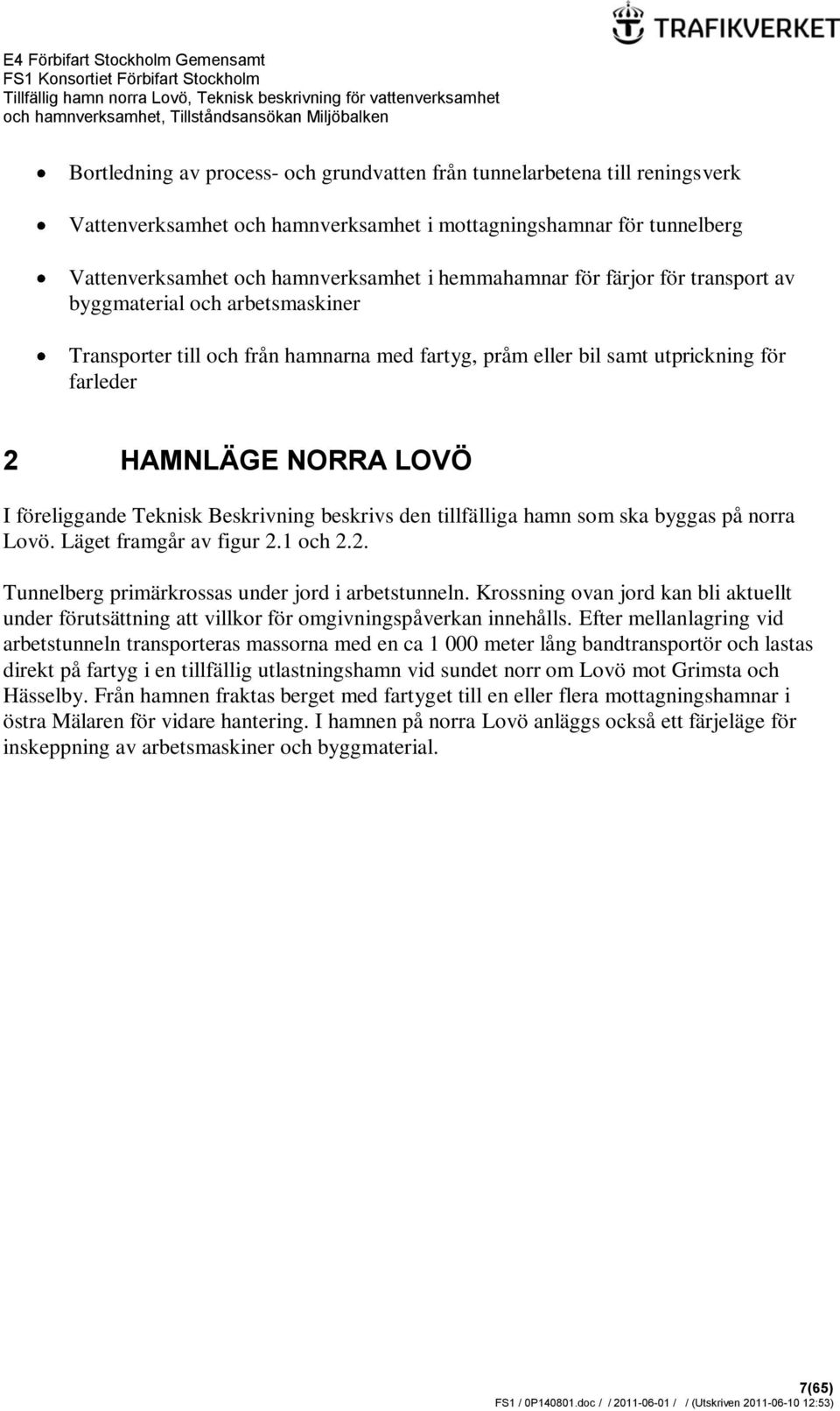Beskrivning beskrivs den tillfälliga hamn som ska byggas på norra Lovö. Läget framgår av figur 2.1 och 2.2. Tunnelberg primärkrossas under jord i arbetstunneln.