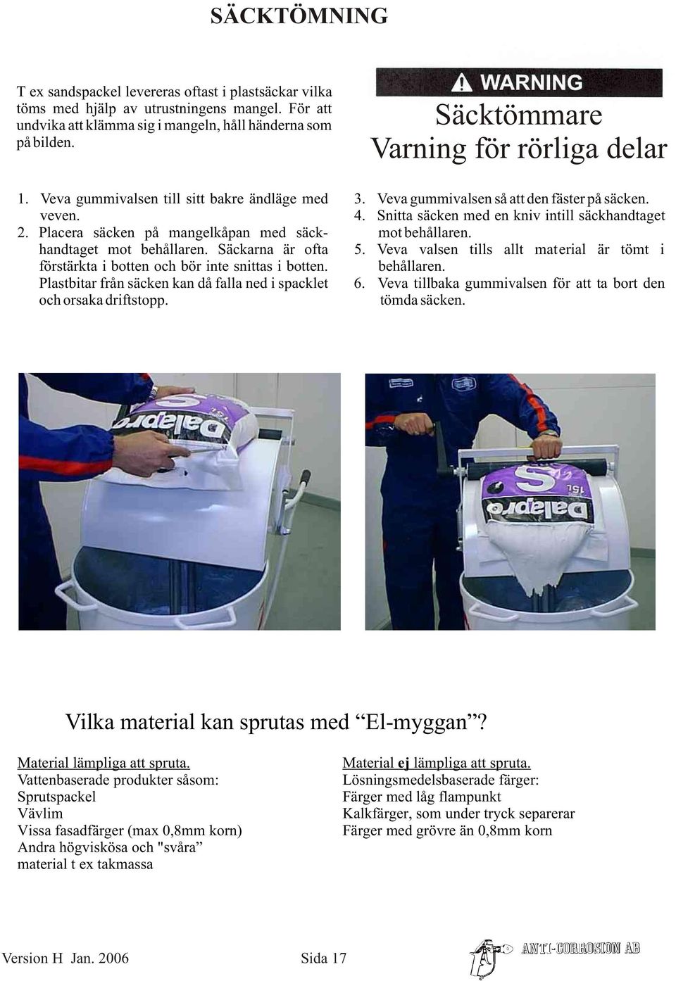 Placera säcken på mangelkåpan med säck- mot behållaren. handtaget mot behållaren. Säckarna är ofta 5. Veva valsen tills allt material är tömt i förstärkta i botten och bör inte snittas i botten.