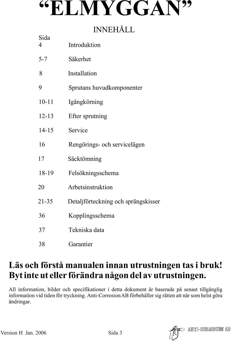 och förstå manualen innan utrustningen tas i bruk! Byt inte ut eller förändra någon del av utrustningen.