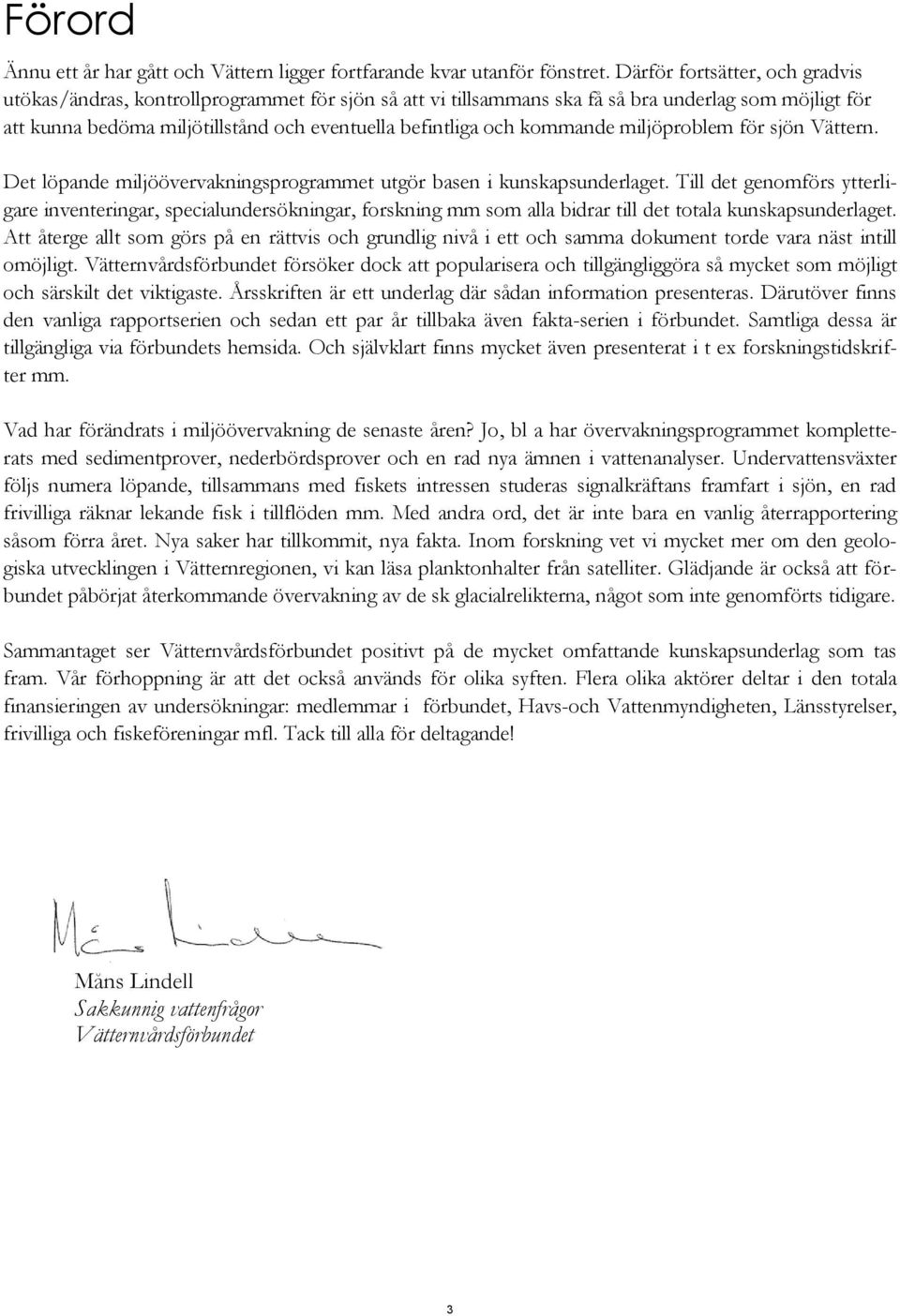 kommande miljöproblem för sjön Vättern. Det löpande miljöövervakningsprogrammet utgör basen i kunskapsunderlaget.