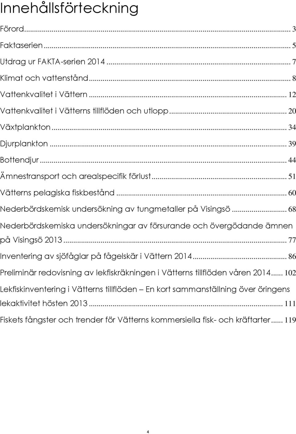 .. 68 Nederbördskemiska undersökningar av försurande och övergödande ämnen på Visingsö 213... 77 Inventering av sjöfåglar på fågelskär i Vättern 214.