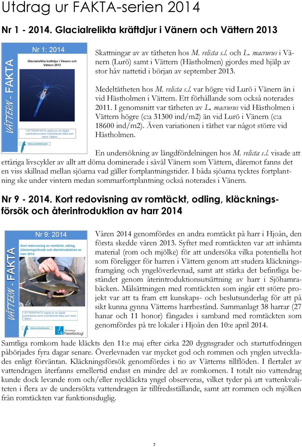 Ett förhållande som också noterades 211. I genomsnitt var tätheten av L. macrurus vid Hästholmen i Vättern högre (c:a 313 ind/m2) än vid Lurö i Vänern (c:a 186 ind/m2).