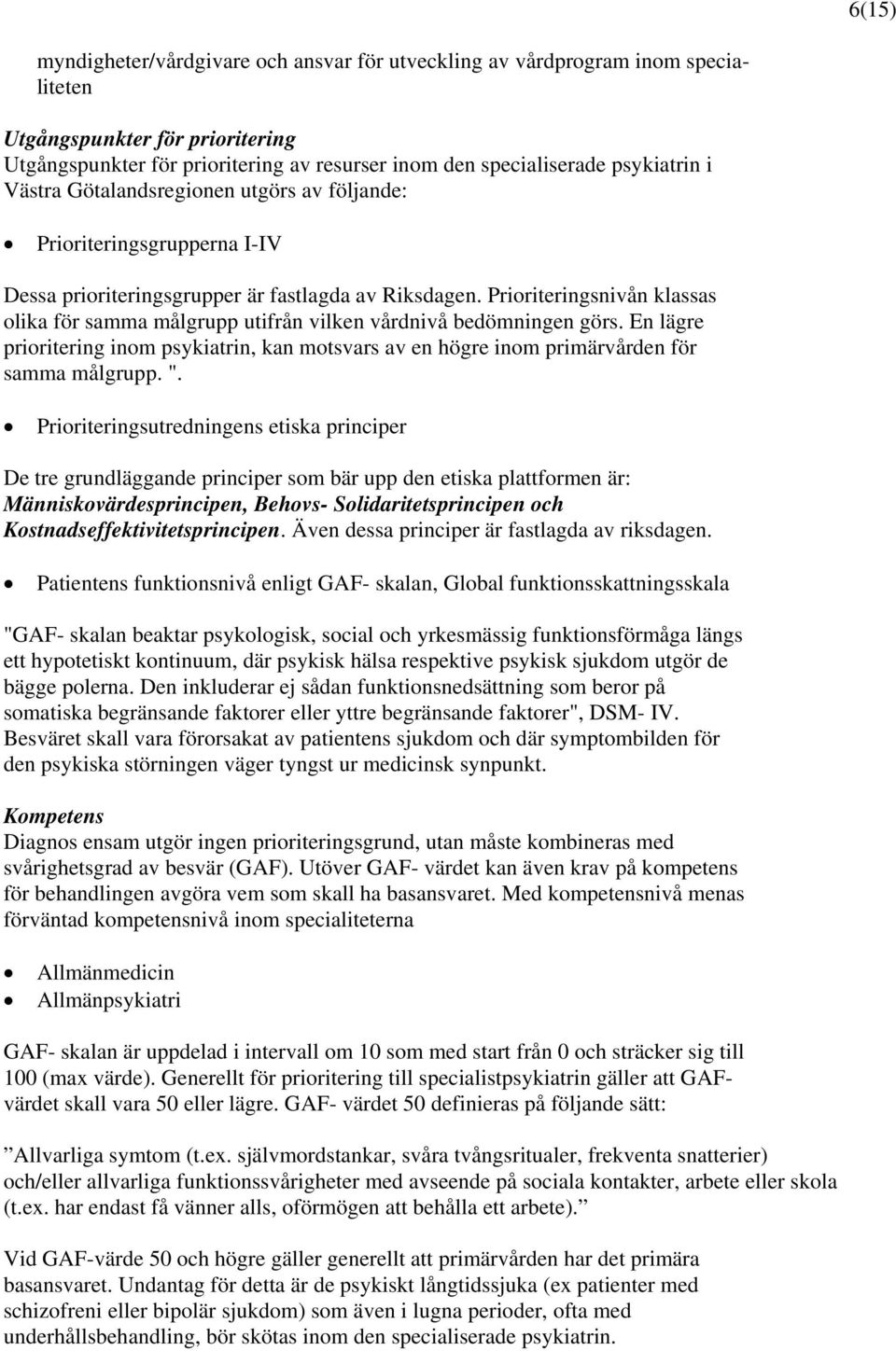 Prioriteringsnivån klassas olika för samma målgrupp utifrån vilken vårdnivå bedömningen görs. En lägre prioritering inom psykiatrin, kan motsvars av en högre inom primärvården för samma målgrupp. ".
