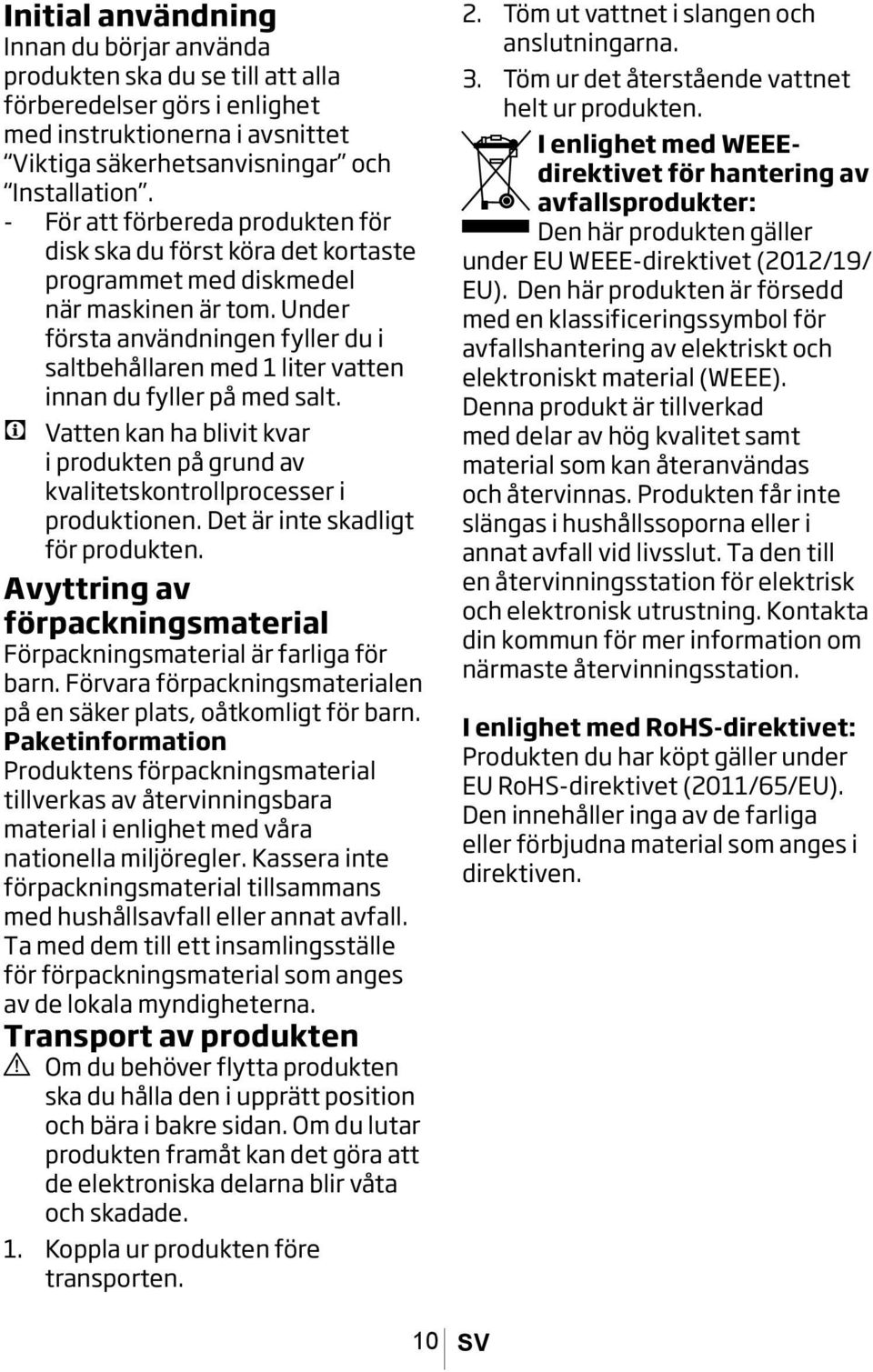 Under första användningen fyller du i saltbehållaren med 1 liter vatten innan du fyller på med salt. C Vatten kan ha blivit kvar i produkten på grund av kvalitetskontrollprocesser i produktionen.