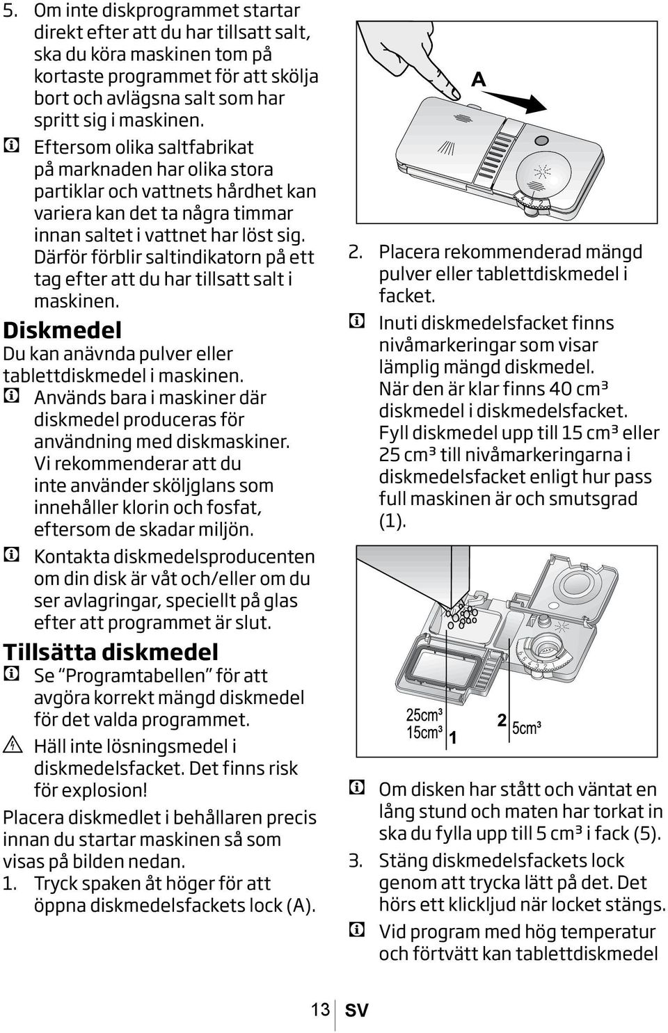 Därför förblir saltindikatorn på ett tag efter att du har tillsatt salt i maskinen. Diskmedel Du kan anävnda pulver eller tablettdiskmedel i maskinen.