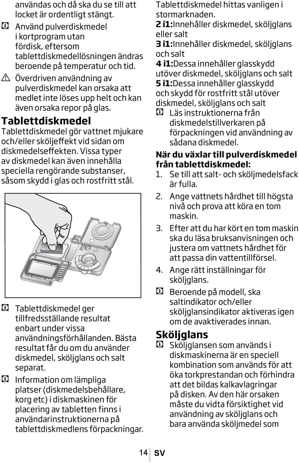 Tablettdiskmedel Tablettdiskmedel gör vattnet mjukare och/eller sköljeffekt vid sidan om diskmedelseffekten.