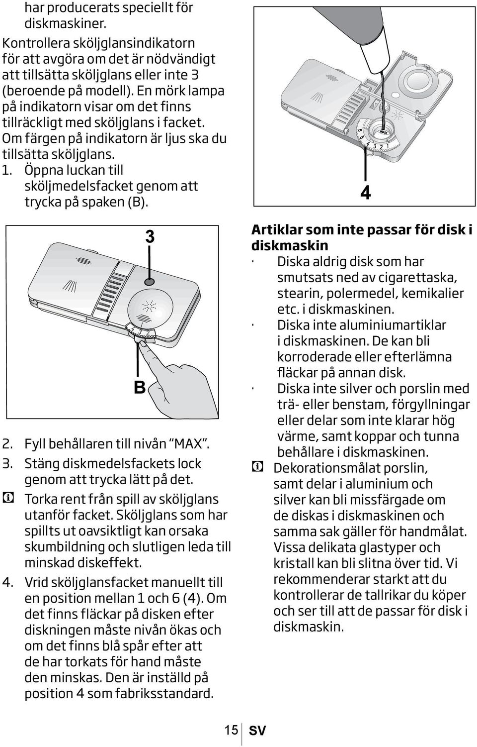 Öppna luckan till sköljmedelsfacket genom att trycka på spaken (B). 2. Fyll behållaren till nivån MAX. 3. Stäng diskmedelsfackets lock genom att trycka lätt på det.