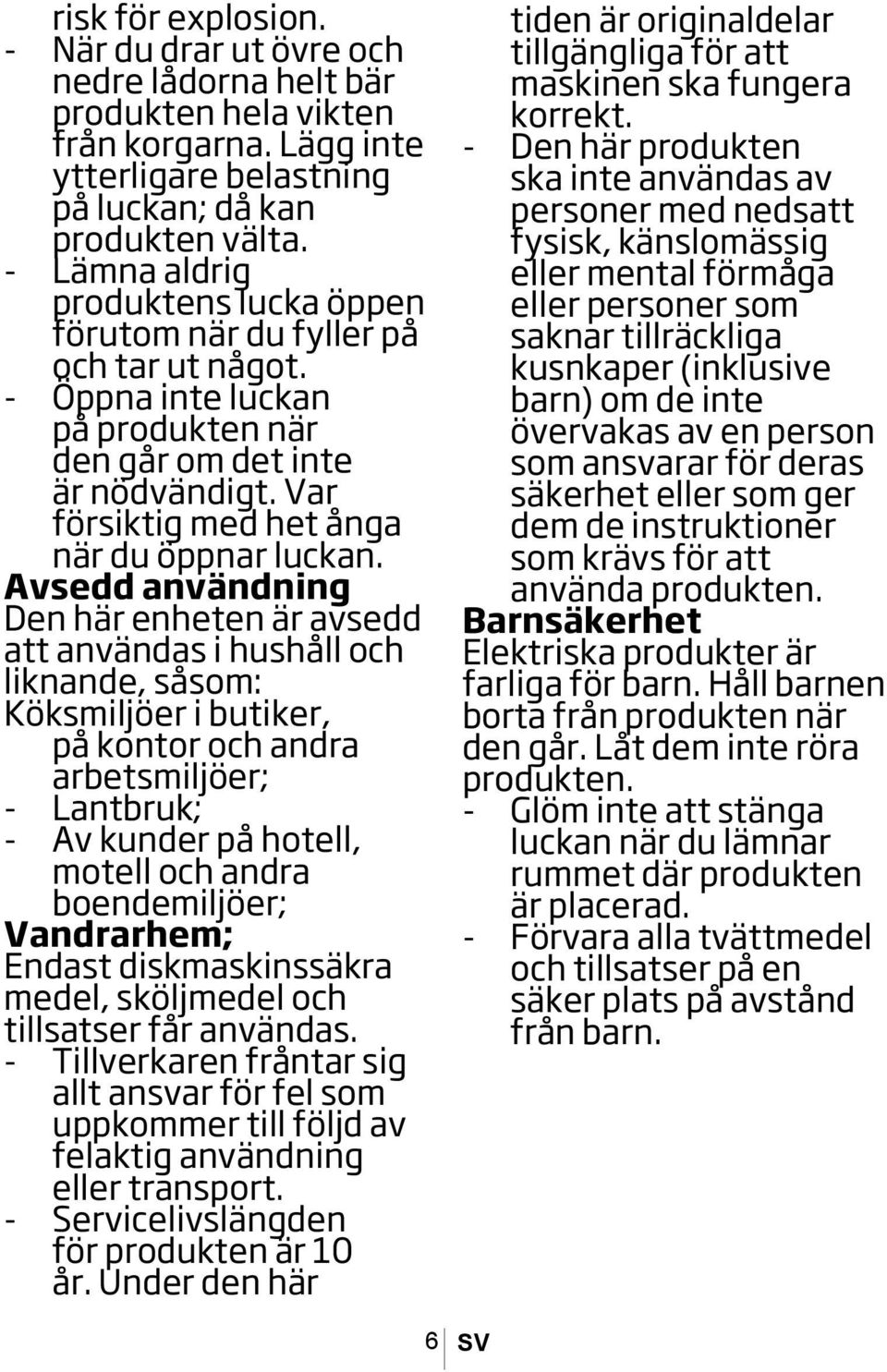 Avsedd användning Den här enheten är avsedd att användas i hushåll och liknande, såsom: Köksmiljöer i butiker, på kontor och andra arbetsmiljöer; Lantbruk; Av kunder på hotell, motell och andra