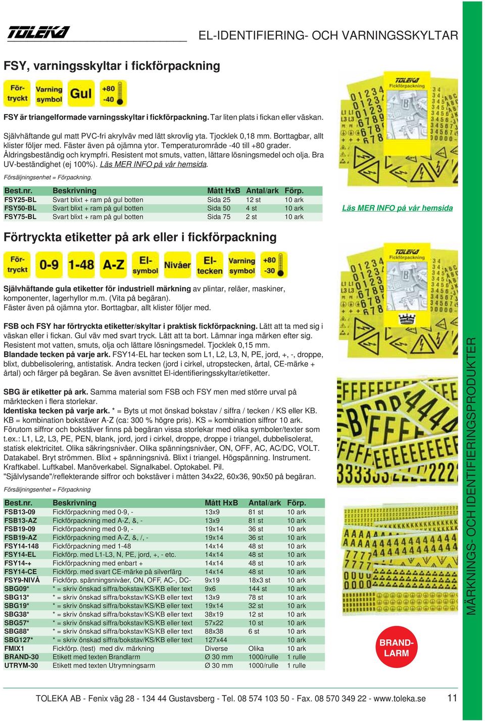 Åldringsbeständig och krympfri. Resistent mot smuts, vatten, lättare lösningsmedel och olja. Bra UV-beständighet (ej 100%). Läs MER INFO på vår hemsida. Försäljningsenhet = Förpackning.
