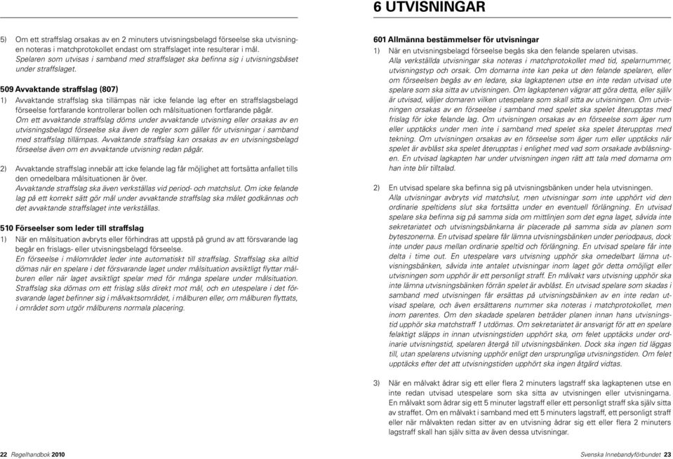 509 Avvaktande straffslag (807) 1) Avvaktande straffslag ska tillämpas när icke felande lag efter en straffslagsbelagd förseelse fortfarande kontrollerar bollen och målsituationen fortfarande pågår.