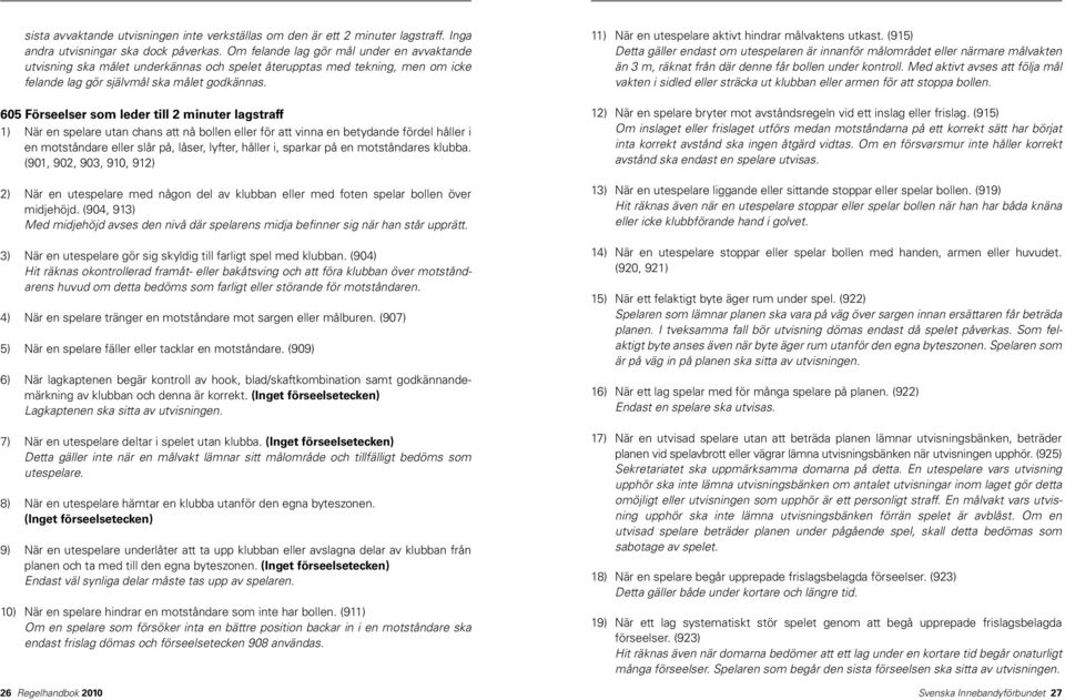 605 Förseelser som leder till 2 minuter lagstraff 1) När en spelare utan chans att nå bollen eller för att vinna en betydande fördel håller i en motståndare eller slår på, låser, lyfter, håller i,