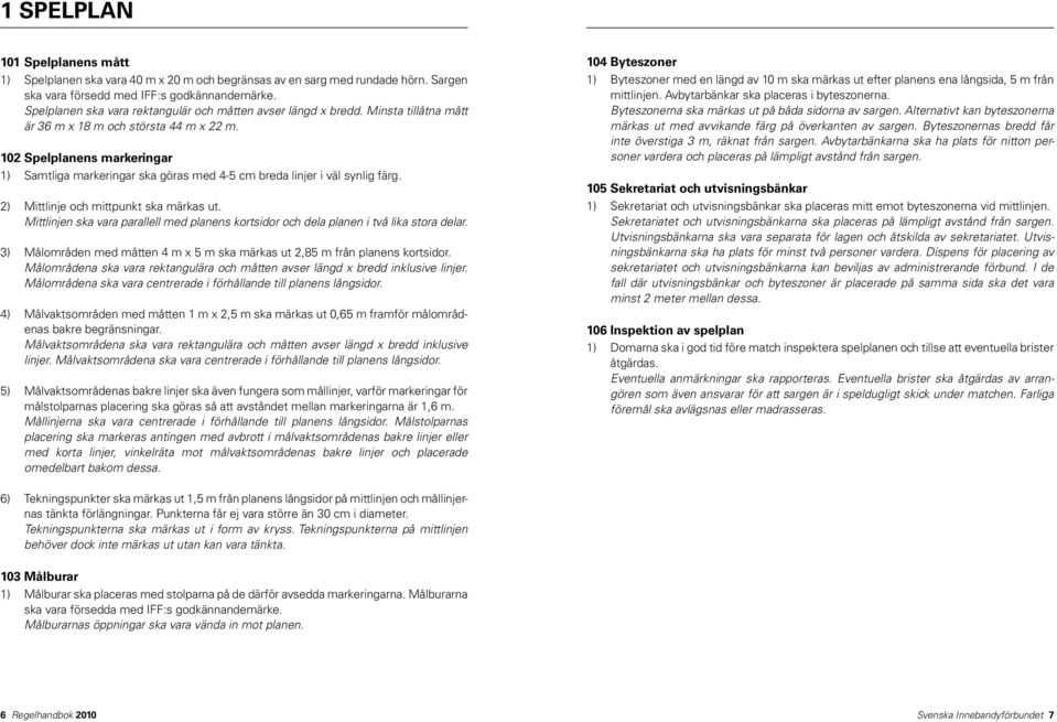 102 Spelplanens markeringar 1) Samtliga markeringar ska göras med 4-5 cm breda linjer i väl synlig färg. 2) Mittlinje och mittpunkt ska märkas ut.