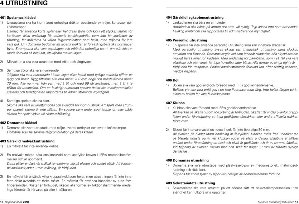 Med undantag för ordinarie landslagsdräkt, som inte får användas av förening, får dräkterna ha vilken färgkombination som helst, men tröjorna får inte vara grå.