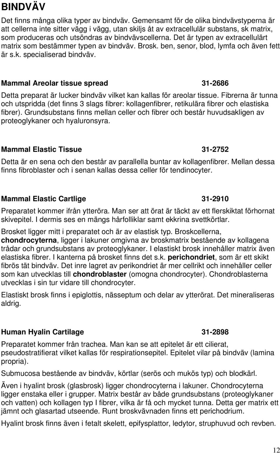 Det är typen av extracellulärt matrix som bestämmer typen av bindväv. Brosk. ben, senor, blod, lymfa och även fett är s.k. specialiserad bindväv.