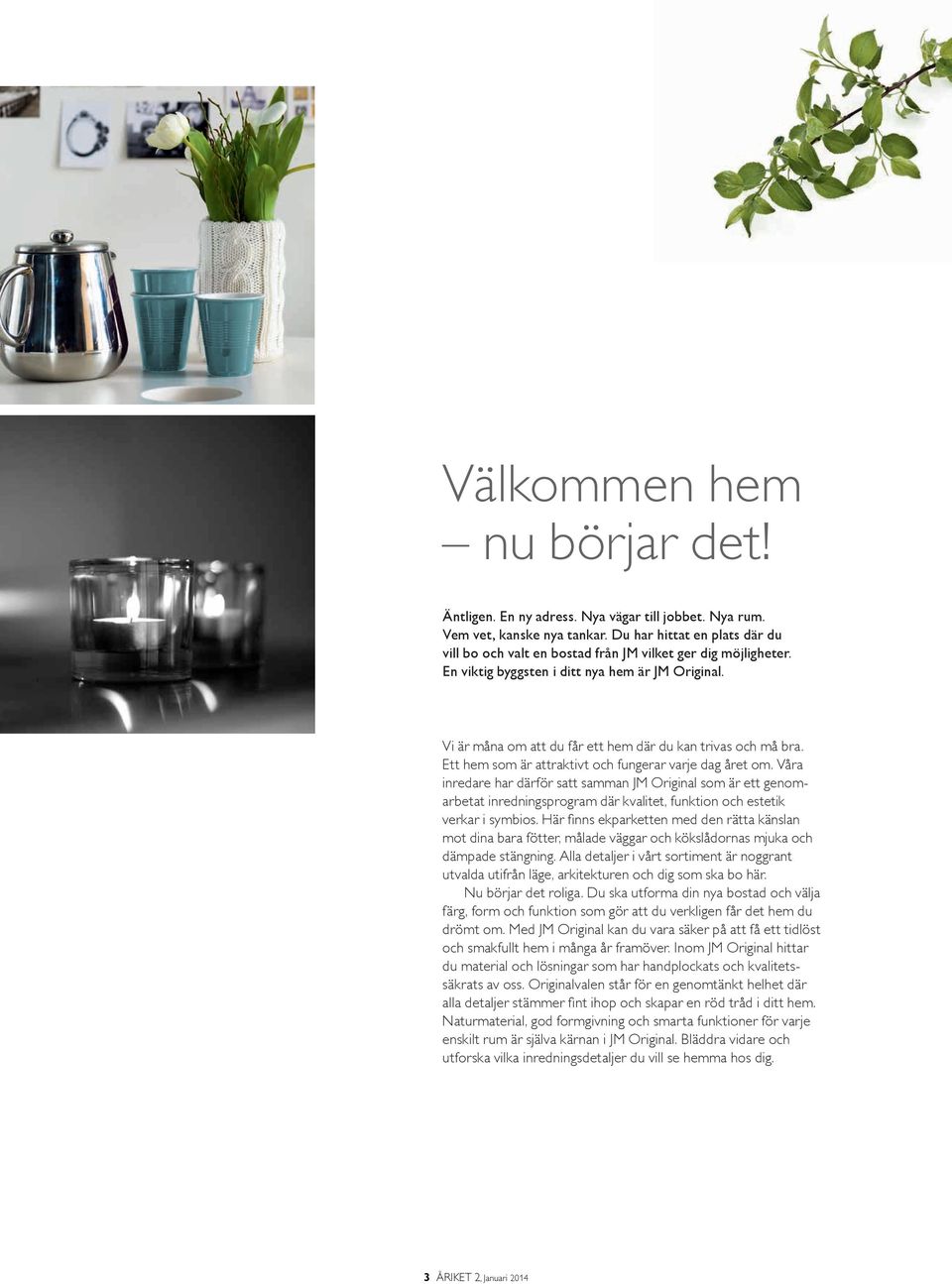 Vi är måna om att du får ett hem där du kan trivas och må bra. Ett hem som är attraktivt och fungerar varje dag året om.