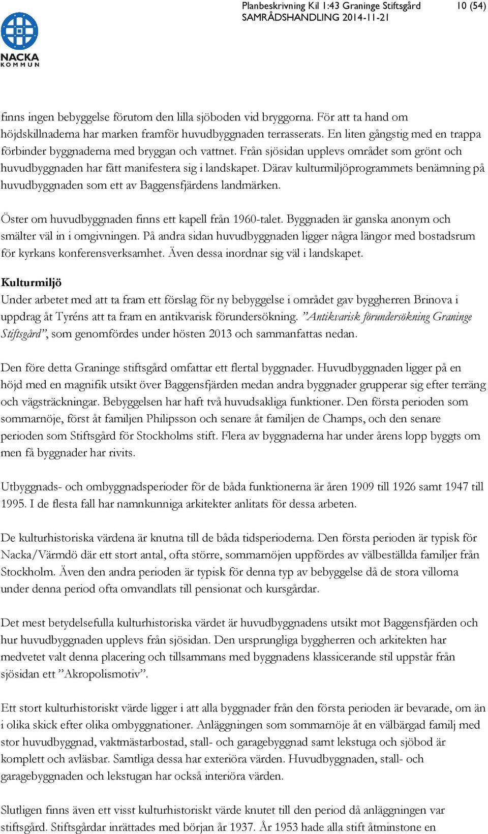 Från sjösidan upplevs området som grönt och huvudbyggnaden har fått manifestera sig i landskapet. Därav kulturmiljöprogrammets benämning på huvudbyggnaden som ett av Baggensfjärdens landmärken.