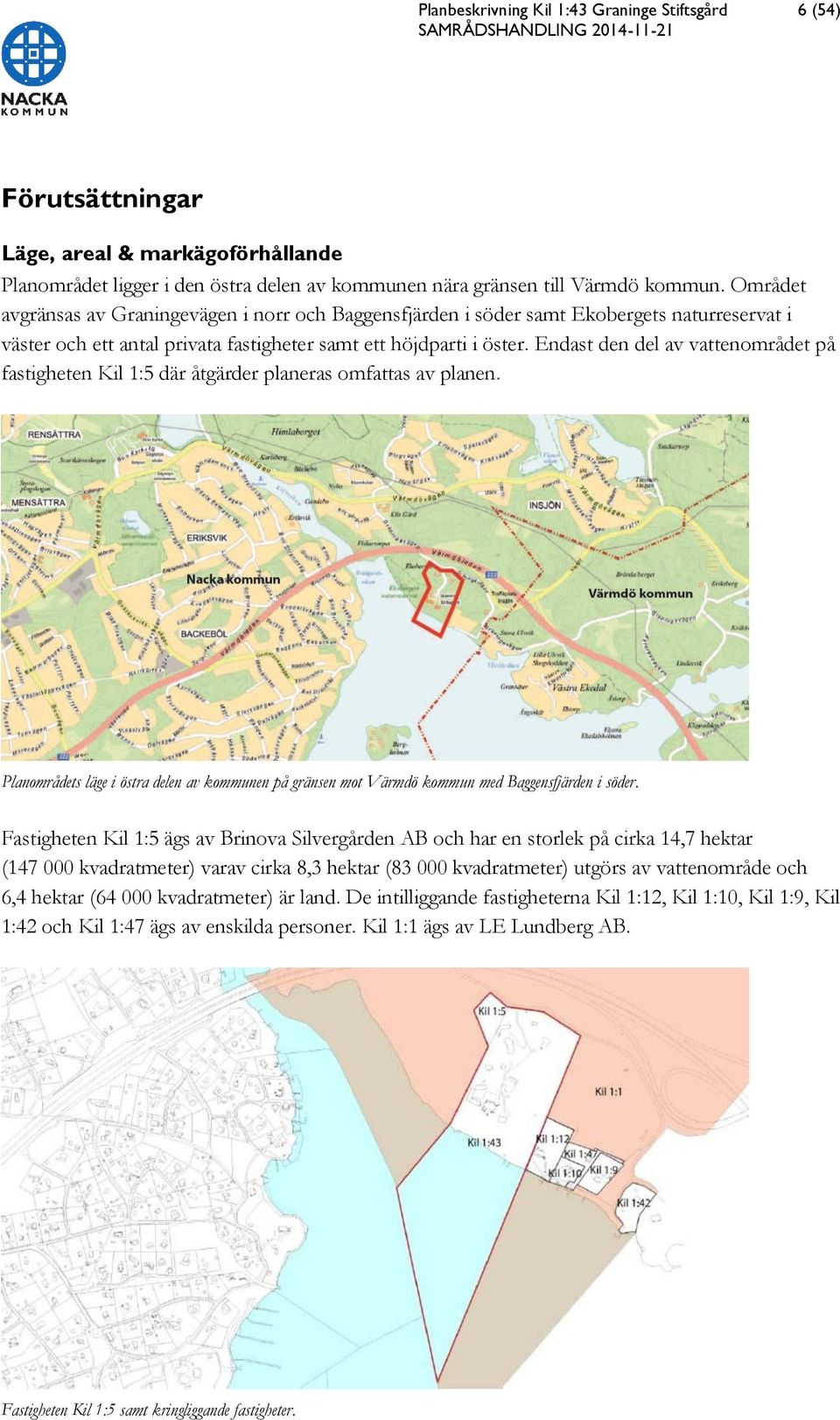Endast den del av vattenområdet på fastigheten Kil 1:5 där åtgärder planeras omfattas av planen. Planområdets läge i östra delen av kommunen på gränsen mot Värmdö kommun med Baggensfjärden i söder.