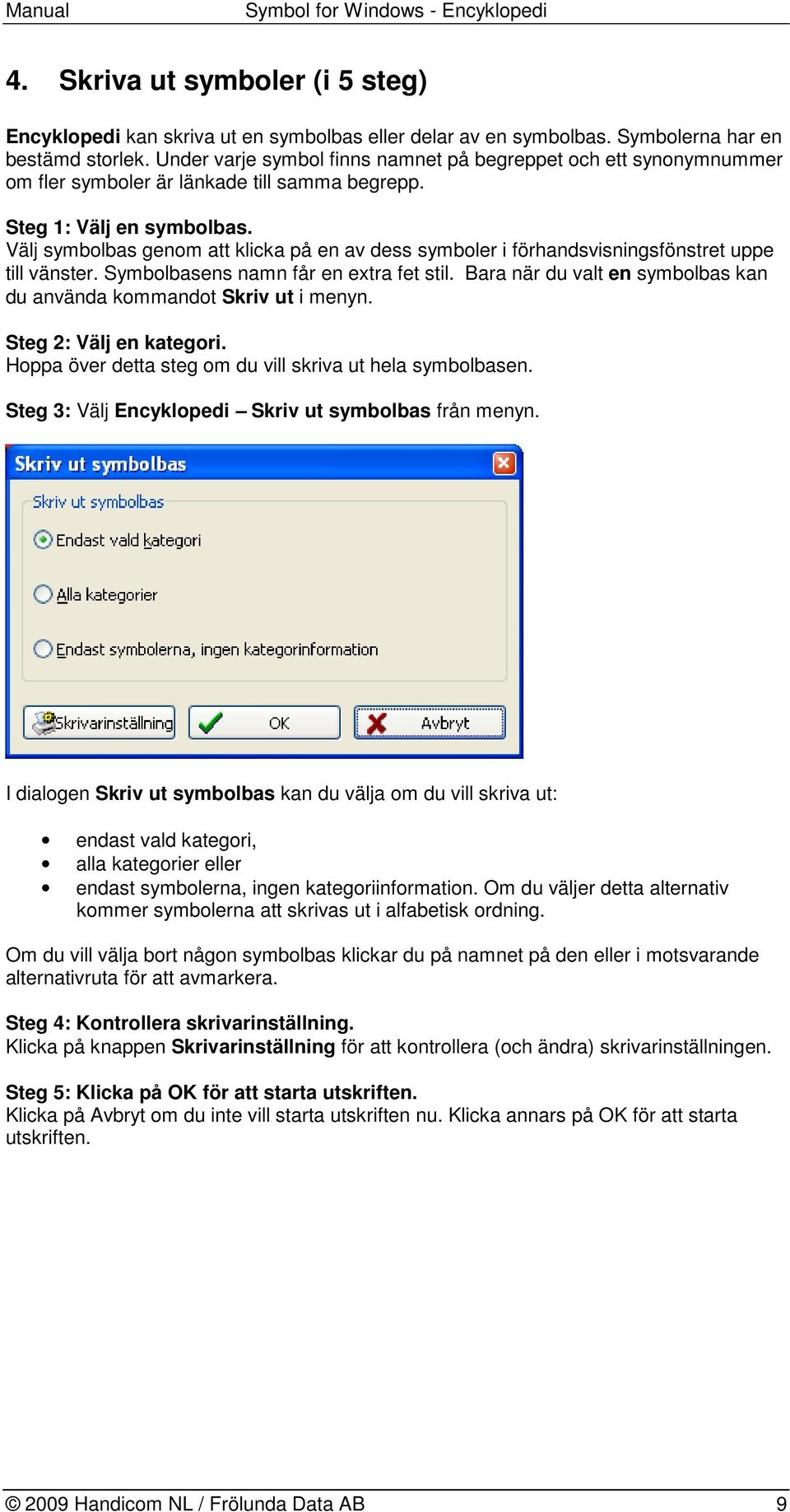 Välj symbolbas genom att klicka på en av dess symboler i förhandsvisningsfönstret uppe till vänster. Symbolbasens namn får en extra fet stil.