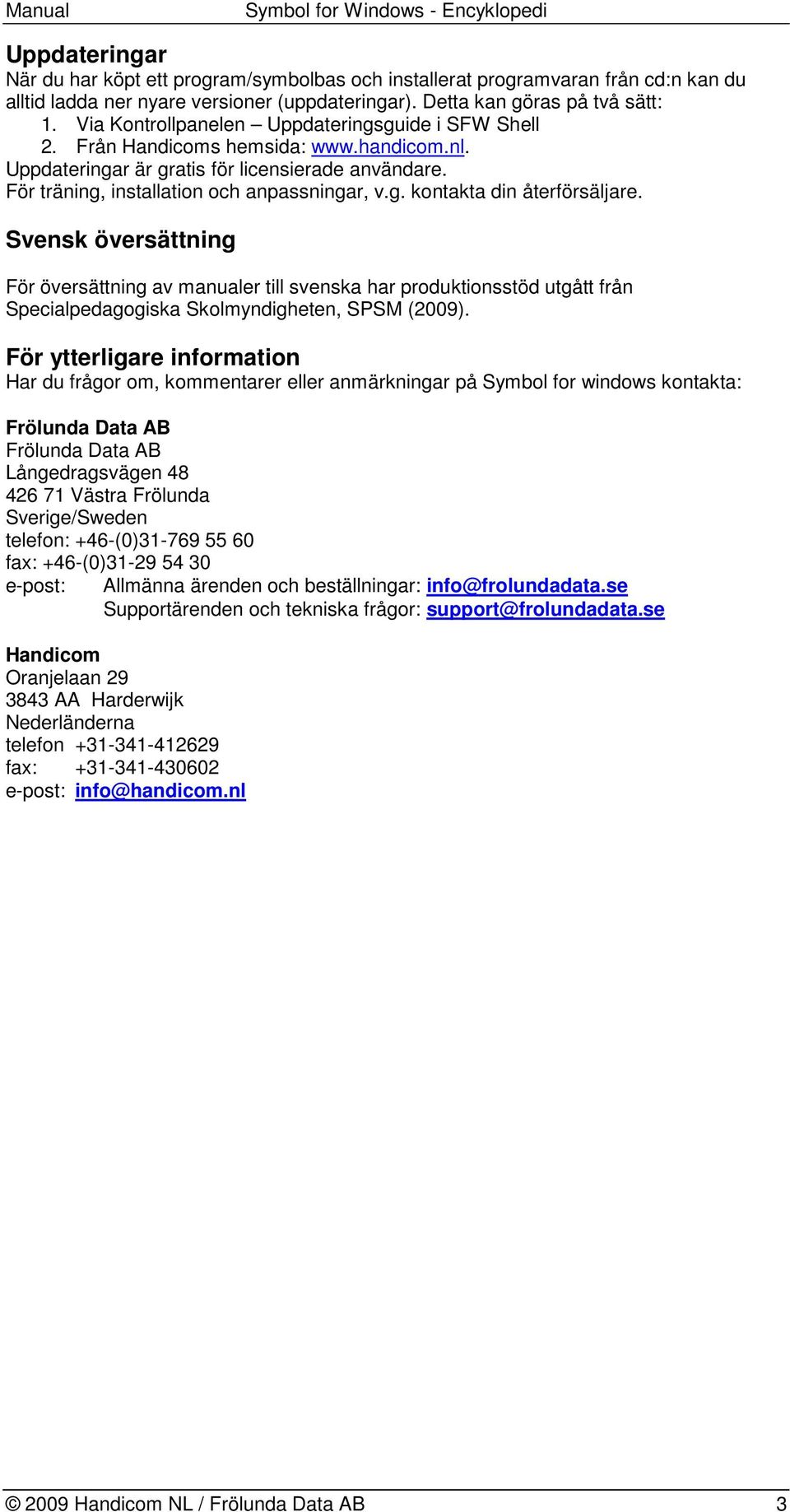 Svensk översättning För översättning av manualer till svenska har produktionsstöd utgått från Specialpedagogiska Skolmyndigheten, SPSM (2009).