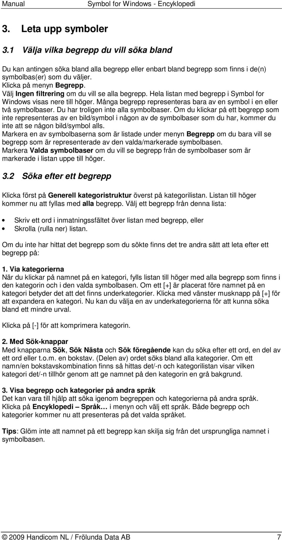 Många begrepp representeras bara av en symbol i en eller två symbolbaser. Du har troligen inte alla symbolbaser.