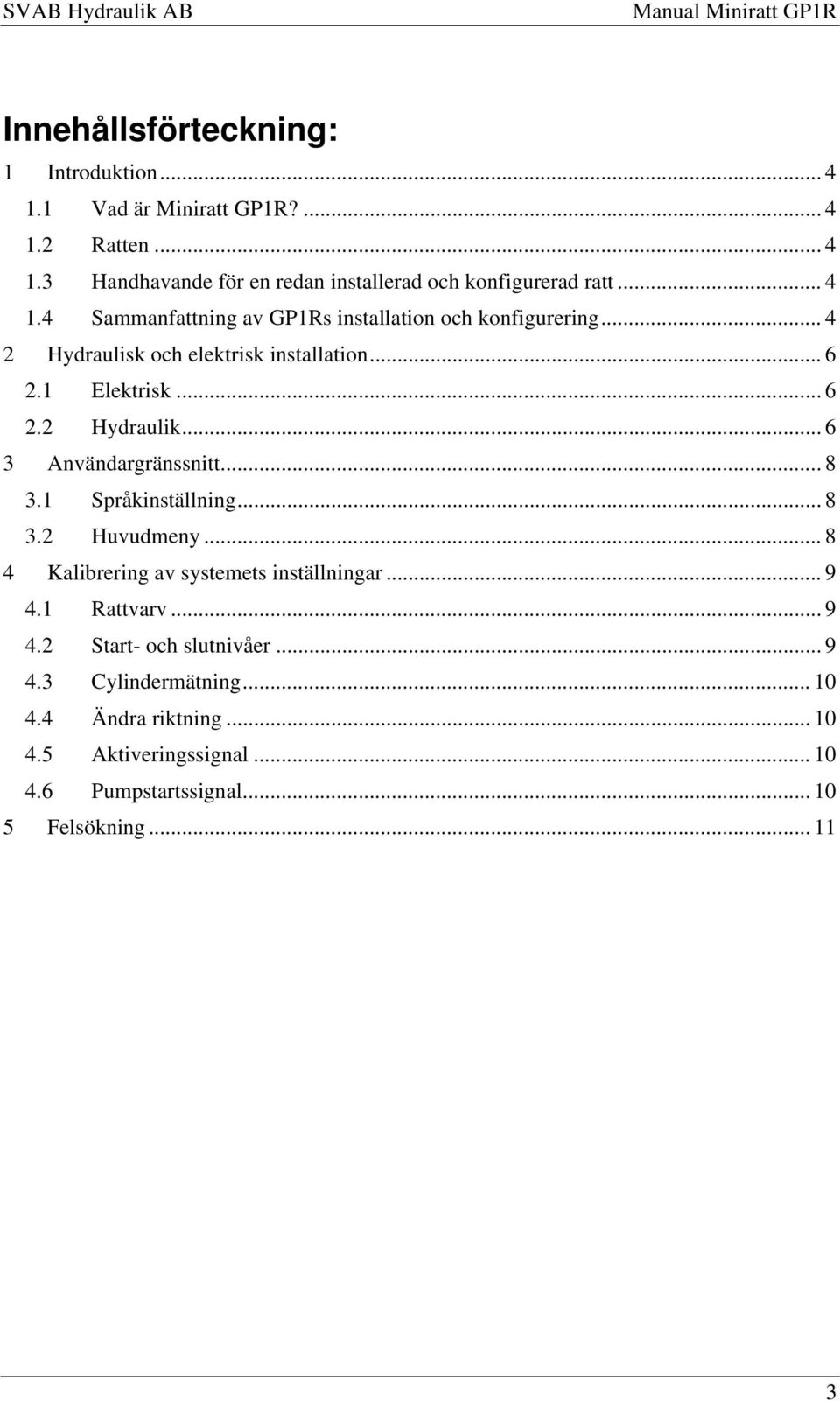 .. 6 3 Användargränssnitt... 8 3.1 Språkinställning... 8 3.2 Huvudmeny... 8 4 Kalibrering av systemets inställningar... 9 4.1 Rattvarv... 9 4.2 Start- och slutnivåer.