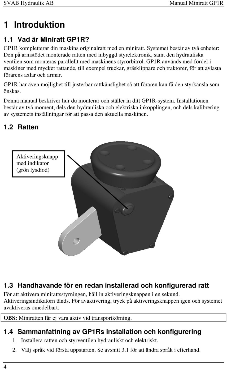 GP1R används med fördel i maskiner med mycket rattande, till exempel truckar, gräsklippare och traktorer, för att avlasta förarens axlar och armar.