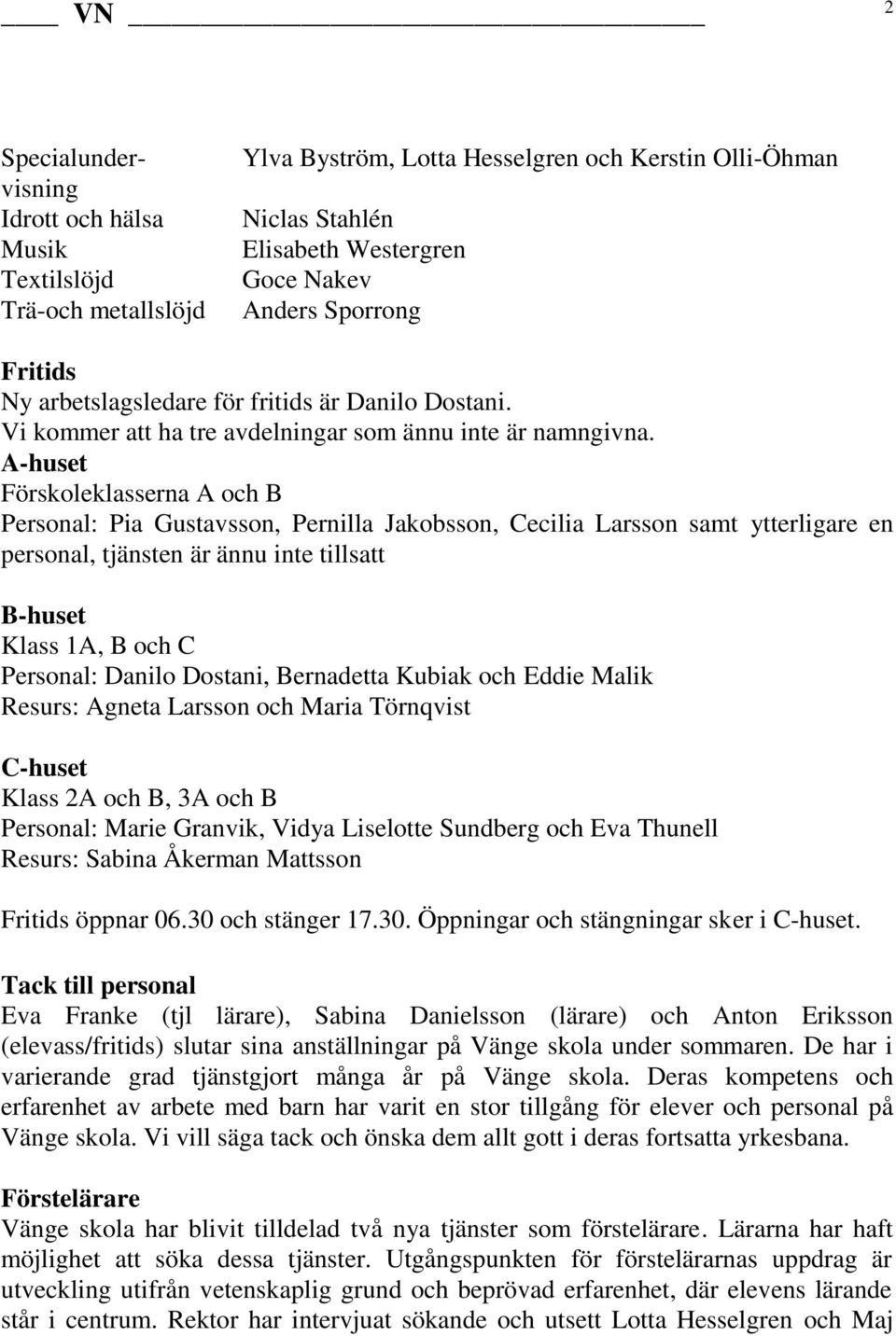 A-huset Förskoleklasserna A och B Personal: Pia Gustavsson, Pernilla Jakobsson, Cecilia Larsson samt ytterligare en personal, tjänsten är ännu inte tillsatt B-huset Klass 1A, B och C Personal: Danilo