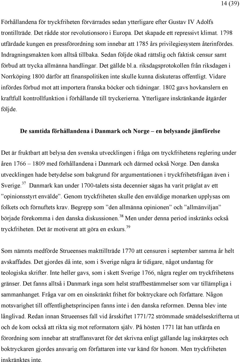 Sedan följde ökad rättslig och faktisk censur samt förbud att trycka allmänna handlingar. Det gällde bl.a. riksdagsprotokollen från riksdagen i Norrköping 1800 därför att finanspolitiken inte skulle kunna diskuteras offentligt.