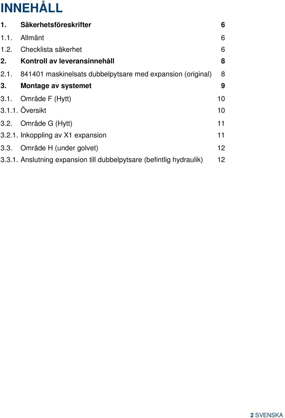 Montage av systemet 9 3.1. Område F (Hytt) 10 3.1.1. Översikt 10 3.2. Område G (Hytt) 11 3.2.1. Inkoppling av X1 expansion 11 3.