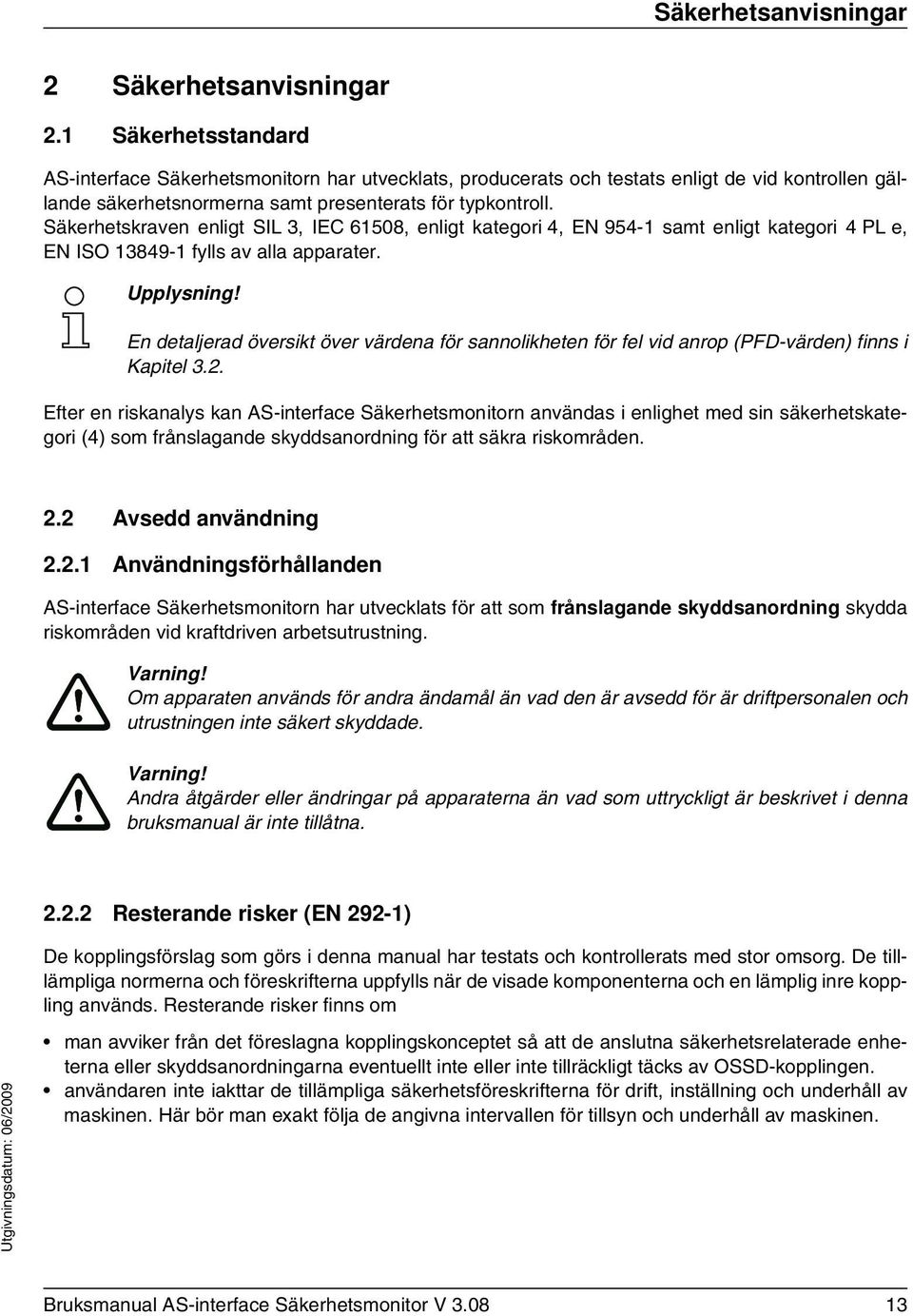 Säkerhetskraven enligt SIL 3, IEC 61508, enligt kategori 4, EN 954-1 samt enligt kategori 4 PL e, EN ISO 13849-1 fylls av alla apparater.