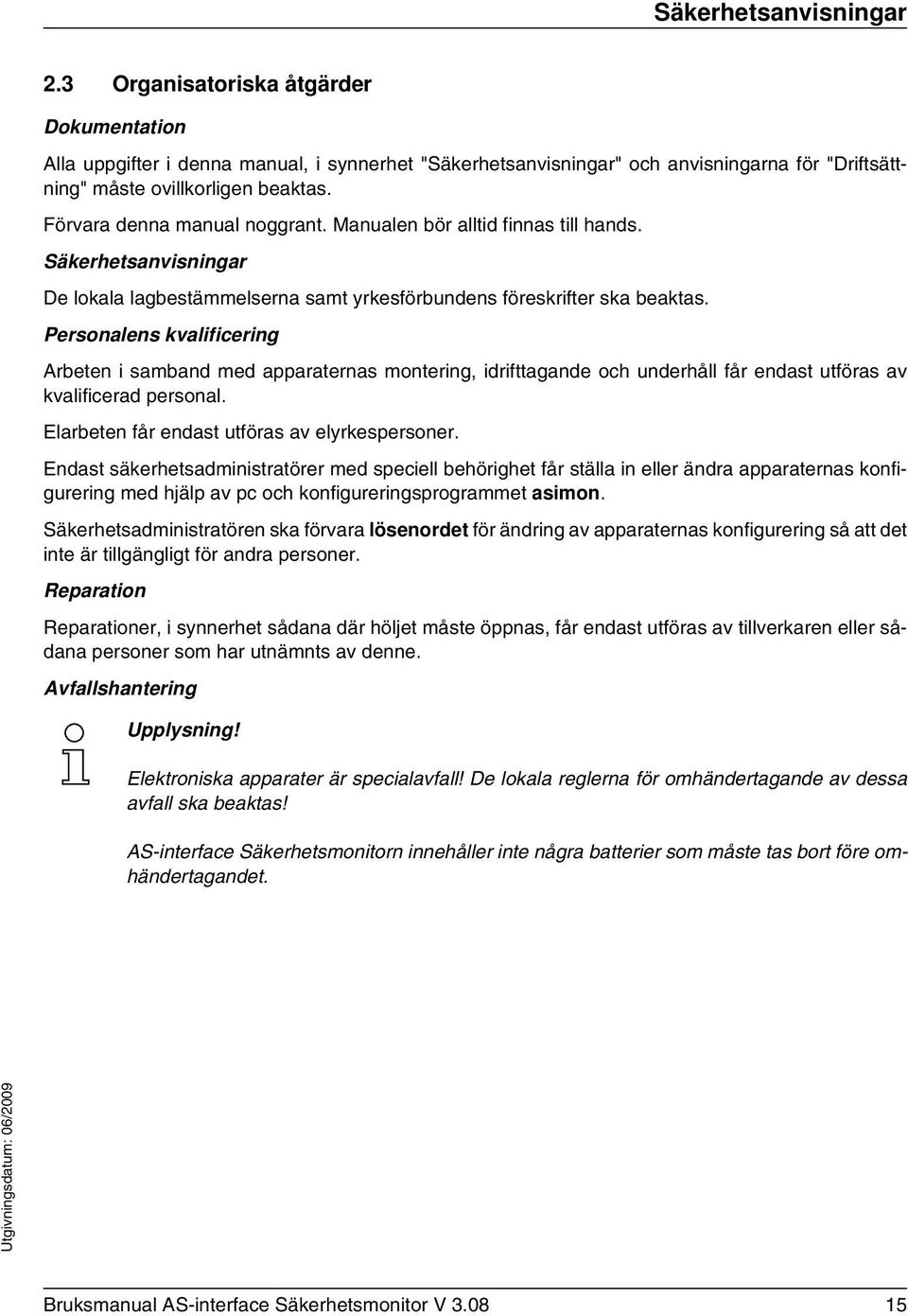 Personalens kvalificering Arbeten i samband med apparaternas montering, idrifttagande och underhåll får endast utföras av kvalificerad personal. Elarbeten får endast utföras av elyrkespersoner.