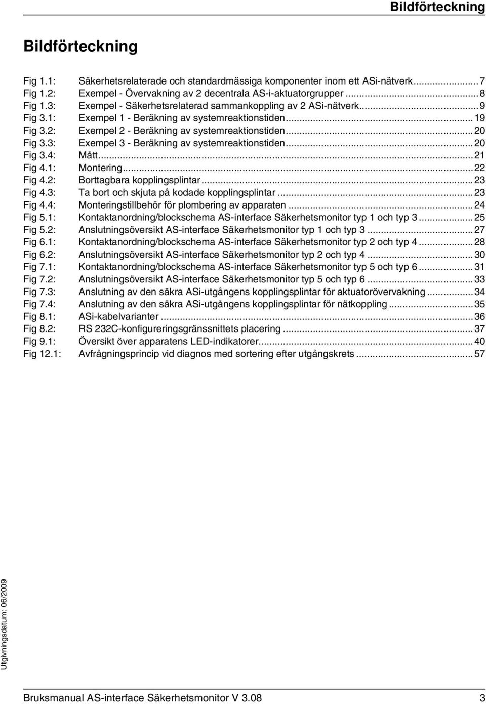 3: Exempel 3 - Beräkning av systemreaktionstiden...20 Fig 3.4: Mått...21 Fig 4.1: Montering...22 Fig 4.2: Borttagbara kopplingsplintar...23 Fig 4.3: Ta bort och skjuta på kodade kopplingsplintar.