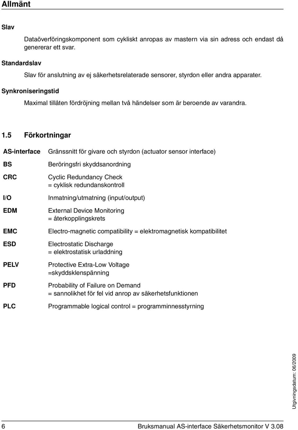 5 Förkortningar AS-interface BS CRC I/O EDM EMC ESD PELV PFD PLC Gränssnitt för givare och styrdon (actuator sensor interface) Beröringsfri skyddsanordning Cyclic Redundancy Check = cyklisk
