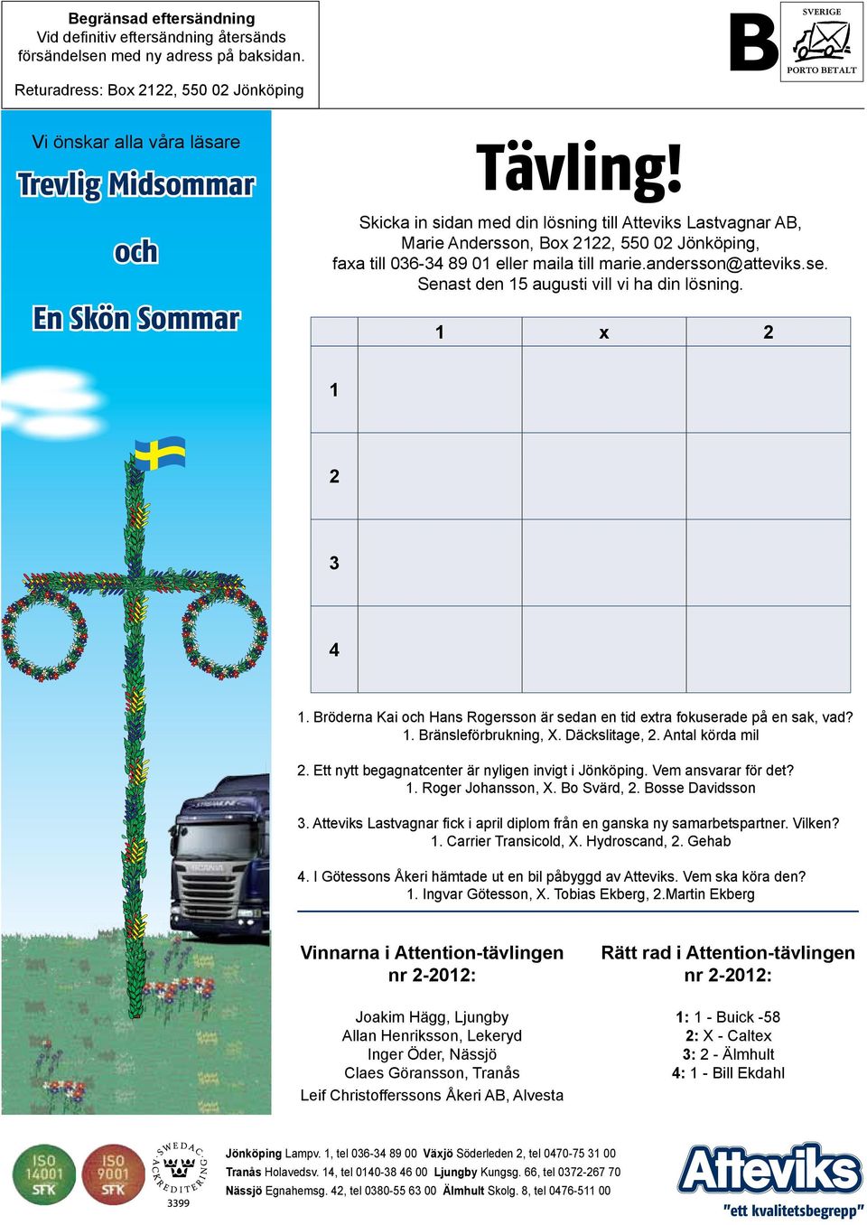 Senast den 15 augusti vill vi ha din lösning. En Skön Sommar 1 x 2 1 2 3 4 1. Bröderna Kai och Hans Rogersson är sedan en tid extra fokuserade på en sak, vad? 1. Bränsleförbrukning, X. Däckslitage, 2.
