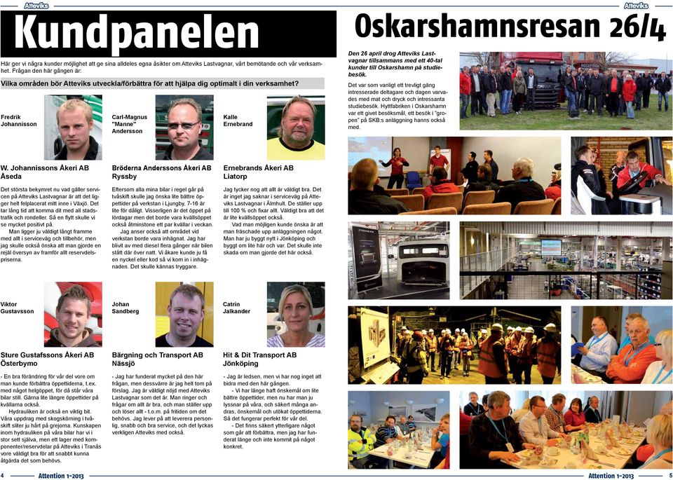 Fredrik Johannisson Carl-Magnus "Manne" Andersson Kalle Ernebrand Oskarshamnsresan 26/4 Den 26 april drog Atteviks Lastvagnar tillsammans med ett 40-tal kunder till Oskarshamn på studiebesök.