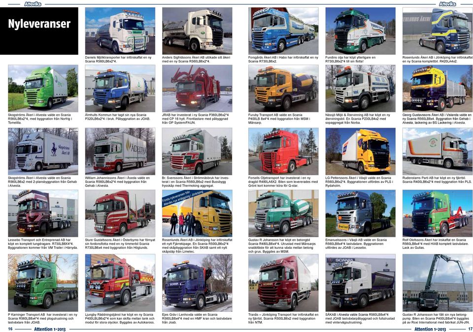 Rosenlunds Åkeri AB i Jönköping har införskaffat en ny Scania komplettbil. R420LA4x2. Skogströms Åkeri i Alvesta valde en Scania R560LB6x2*4, med byggnation från Norfrig i Tomelilla.