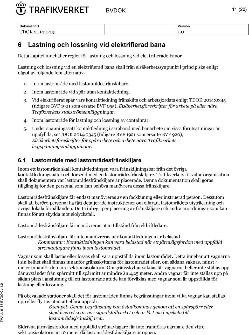 Inom lastområde vid spår utan kontaktledning. 3.
