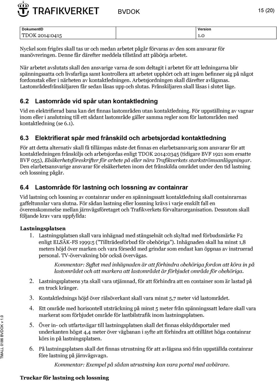 något fordonstak eller i närheten av kontaktledningen. Arbetsjordningen skall därefter avlägsnas. Lastområdesfrånskiljaren får sedan låsas upp och slutas. Frånskiljaren skall låsas i slutet läge. 6.