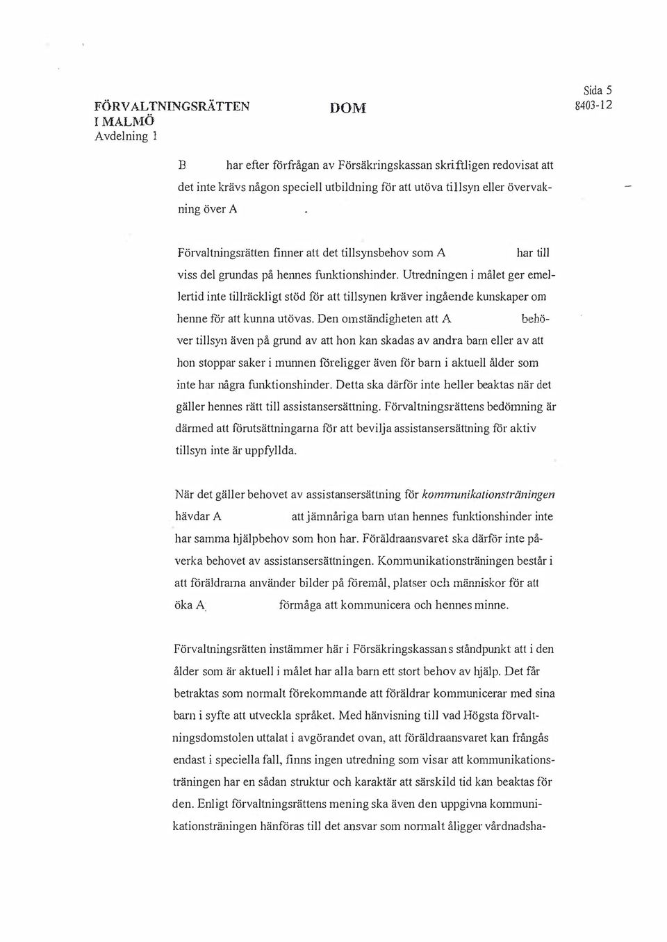 Utredningen i målet ger emellertid inte tillräckligt stöd för att tillsynen kräver ingående kunskaper om henne för att kunna utövas. Den omstän.digheten att /,.