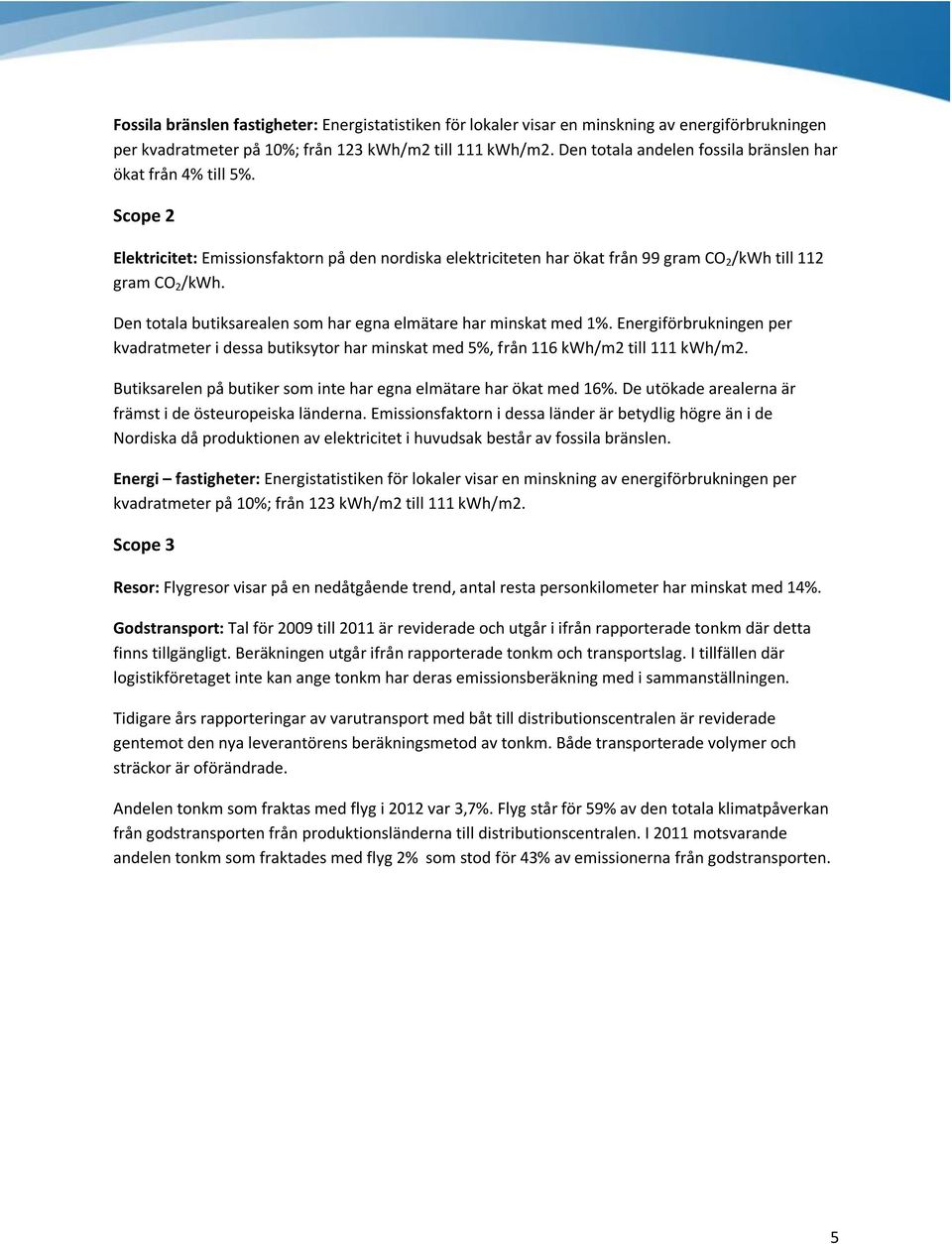 Den totala butiksarealen som har egna elmätare har minskat med 1%. Energiförbrukningen per kvadratmeter i dessa butiksytor har minskat med 5%, från 116 kwh/m2 till 111 kwh/m2.