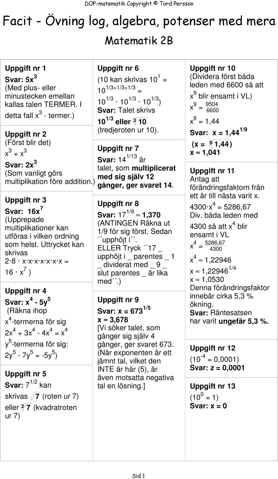 Uttrycket kan skrivas 2 8 x x x x x x x = 16 x 7 ) Uppgift nr 4 x 4-5y 5 (Räkna ihop x 4 -termerna för sig 2x 4 + 3x 4-4x 4 = x 4 y 5 -termerna för sig: 2y 5-7y 5 = -5y 5 ) Uppgift nr 5 7 1/2 kan