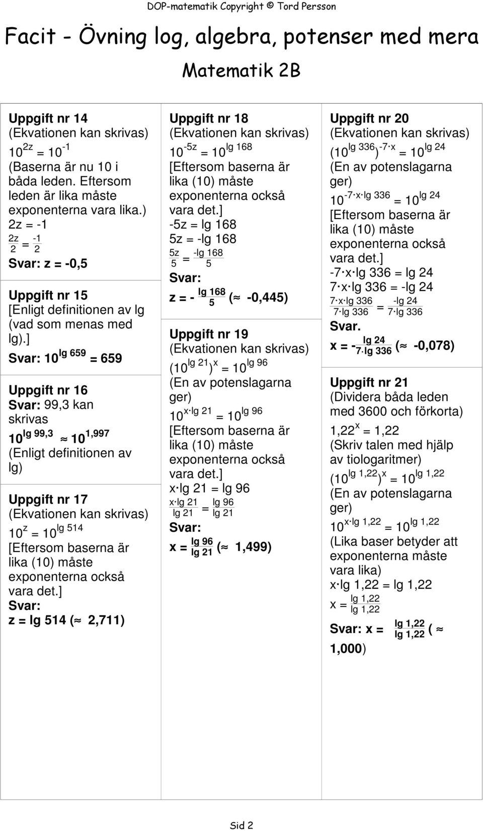 ] 10 lg 659 = 659 Uppgift nr 16 99,3 kan skrivas 10 lg 99,3 10 1,997 (Enligt definitionen av lg) Uppgift nr 17 lg 514 10 z = 10 z = lg 514 ( 2,711) Uppgift nr 18 lg 168 10-5z = 10-5z = lg 168 5z =