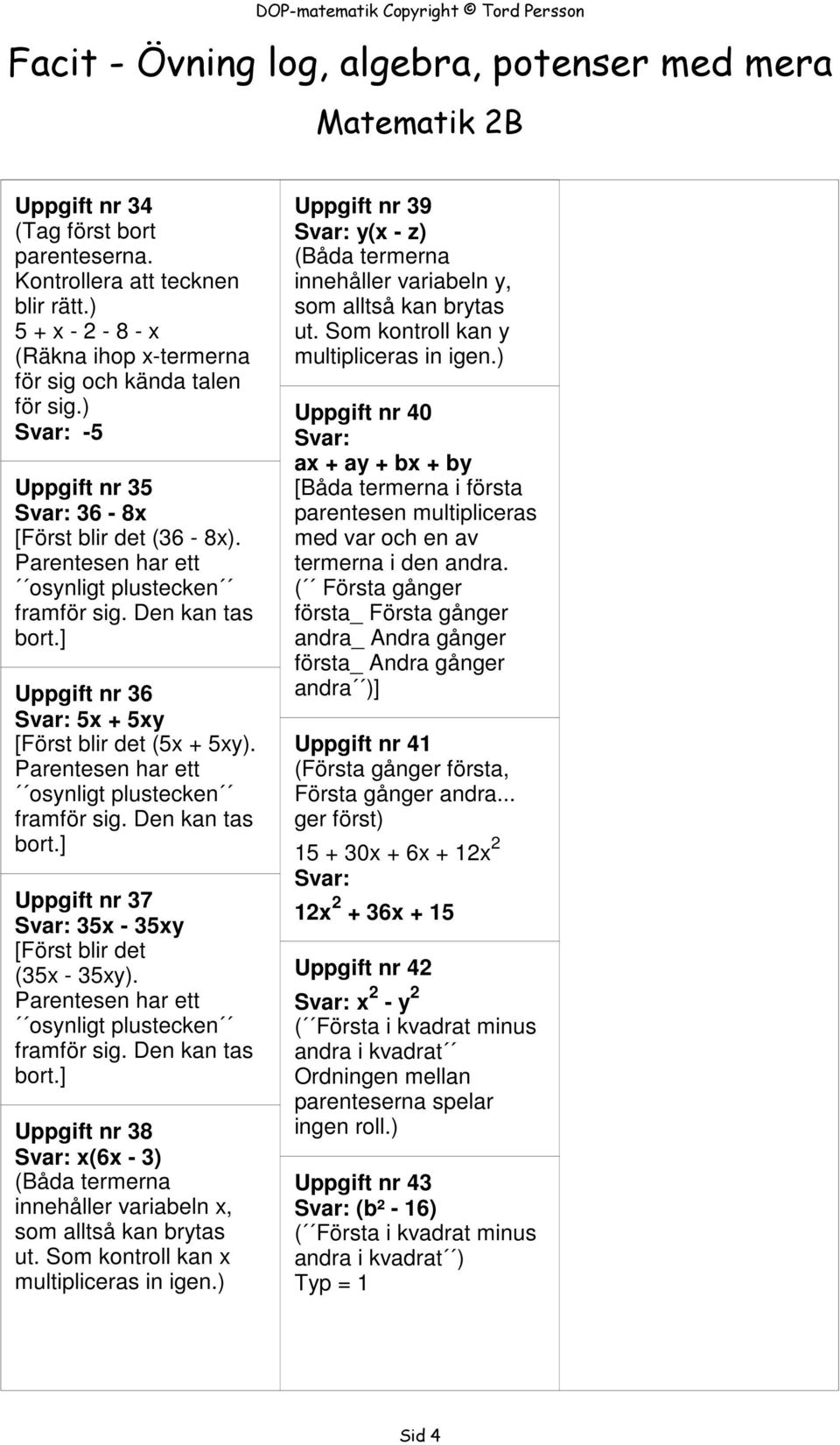 Parentesen har ett osynligt plustecken framför sig. Den kan tas bort.] Uppgift nr 38 x(6x - 3) (Båda termerna innehåller variabeln x, som alltså kan brytas ut.