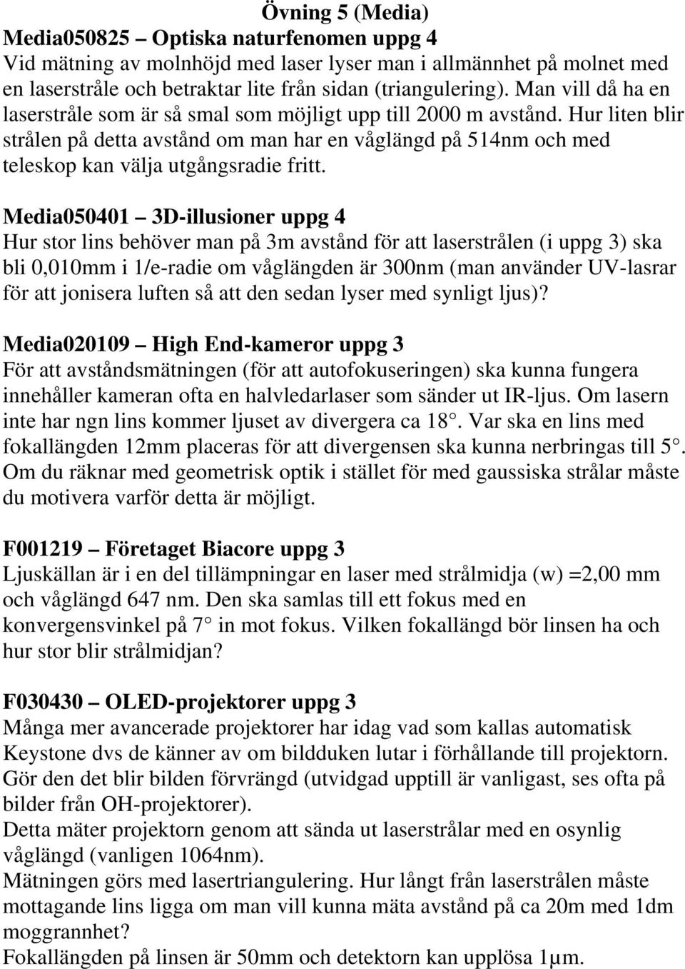 Media050401 3D-illusioner uppg 4 Hur stor lins behöver man på 3m avstånd för att laserstrålen (i uppg 3) ska bli 0,010mm i 1/e-radie om våglängden är 300nm (man använder UV-lasrar för att jonisera
