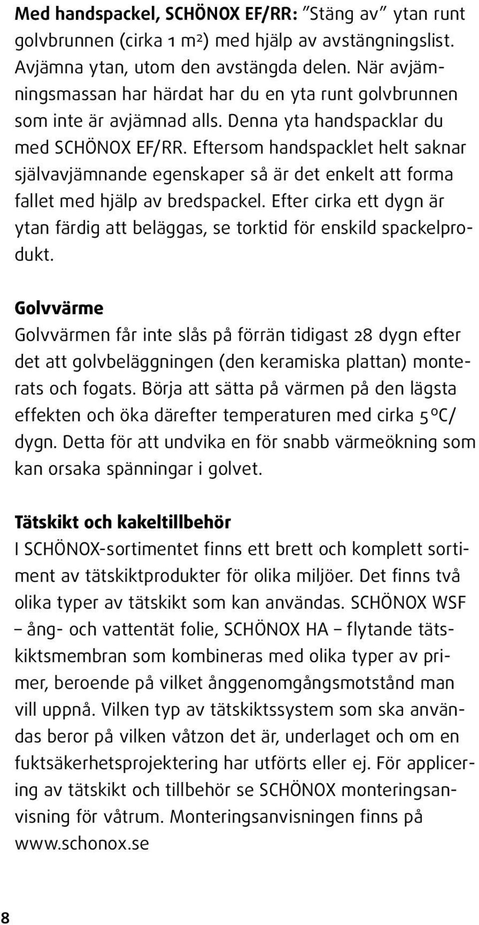 Eftersom handspacklet helt saknar självavjämnande egenskaper så är det enkelt att forma fallet med hjälp av bredspackel.