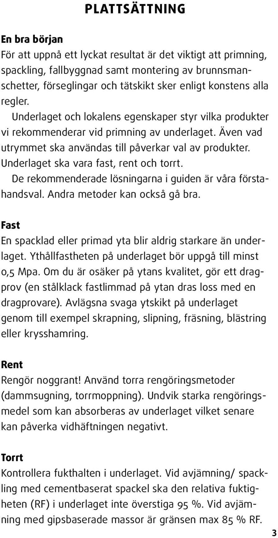 Underlaget ska vara fast, rent och torrt. De rekommenderade lösningarna i guiden är våra förstahandsval. Andra metoder kan också gå bra.