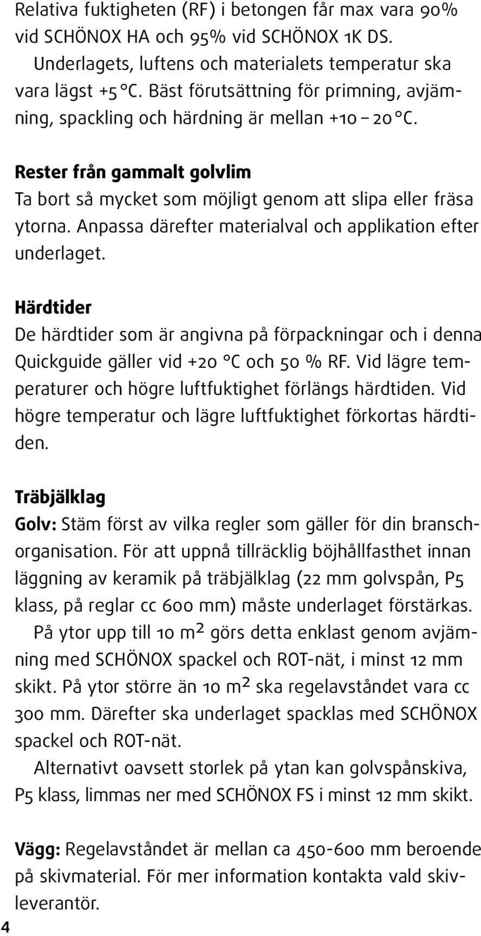 Anpassa därefter materialval och applikation efter underlaget. Härdtider De härdtider som är angivna på förpackningar och i denna Quickguide gäller vid +20 C och 50 % RF.