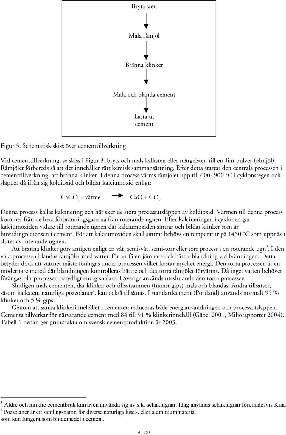 Råmjölet förbereds så att det innehåller rätt kemisk sammansättning. Efter detta startar den centrala processen i cementtillverkning, att bränna klinker.