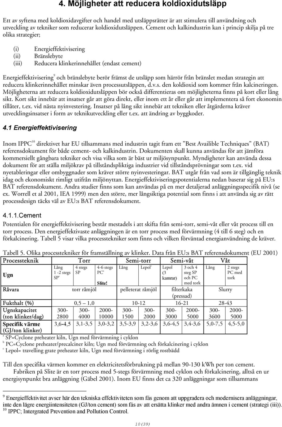 Cement och kalkindustrin kan i princip skilja på tre olika strategier; (i) (ii) (iii) Energieffektivisering Bränslebyte Reducera klinkerinnehållet (endast cement) Energieffektivisering 9 och