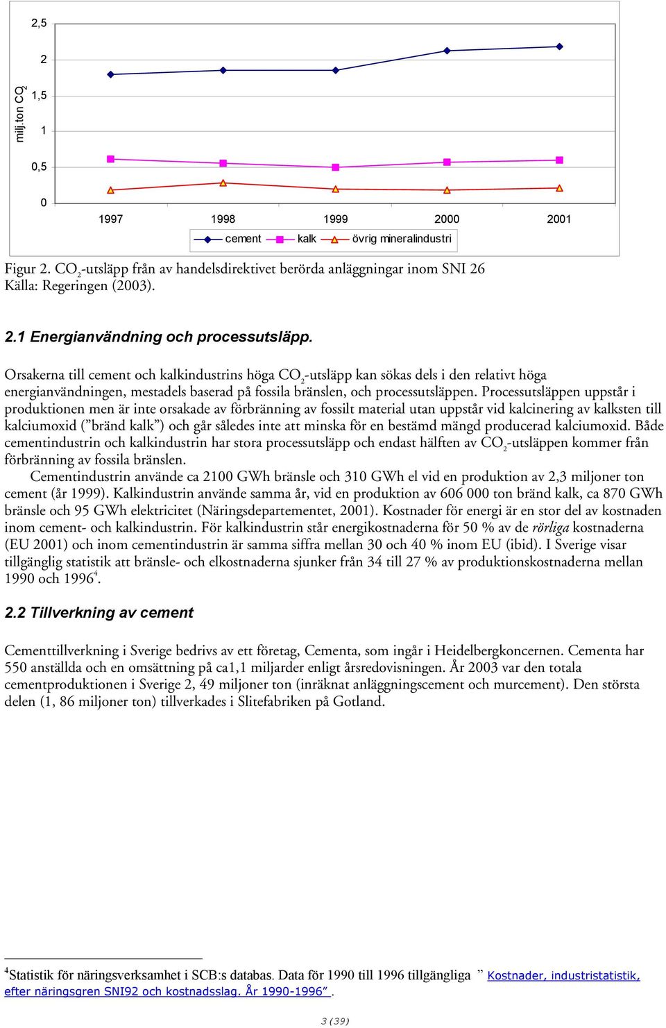 Orsakerna till cement och kalkindustrins höga CO 2 -utsläpp kan sökas dels i den relativt höga energianvändningen, mestadels baserad på fossila bränslen, och processutsläppen.